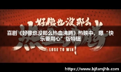 喜剧《好像也没那么热血沸腾》热映中，曝“快乐要用心”版特辑